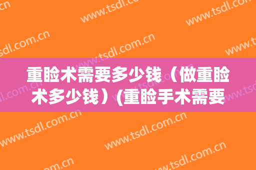 重睑术需要多少钱（做重睑术多少钱）(重睑手术需要多少钱)