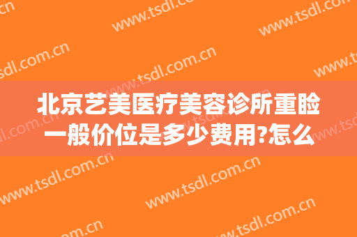 北京艺美医疗美容诊所重睑一般价位是多少费用?怎么样?(北京艺美医疗美容诊所医生)