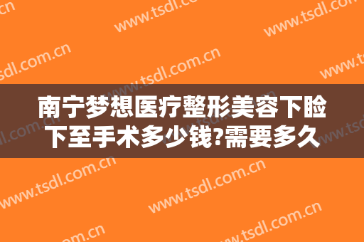 南宁梦想医疗整形美容下睑下至手术多少钱?需要多久恢复?