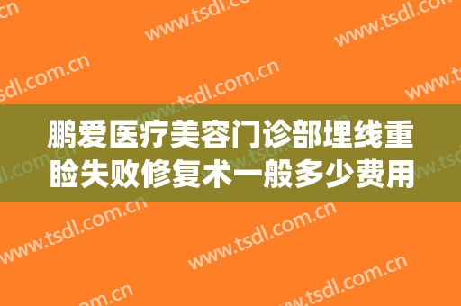 鹏爱医疗美容门诊部埋线重睑失败修复术一般多少费用?靠谱吗?(埋线双眼皮做坏了,理赔多少合适)