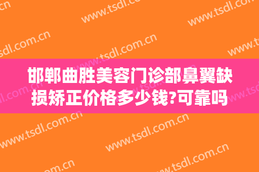 邯郸曲胜美容门诊部鼻翼缺损矫正价格多少钱?可靠吗?(邯郸曲胜整形医院案例)