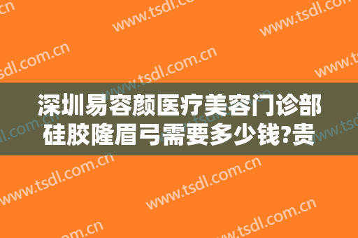 深圳易容颜医疗美容门诊部硅胶隆眉弓需要多少钱?贵不贵?