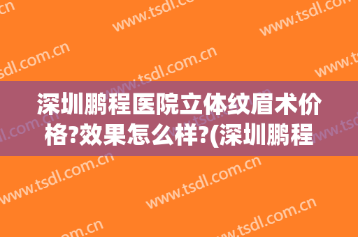 深圳鹏程医院立体纹眉术价格?效果怎么样?(深圳鹏程医疗整形医院)