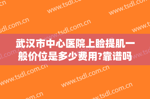 武汉市中心医院上睑提肌一般价位是多少费用?靠谱吗?(上睑下垂武汉最好的医生)