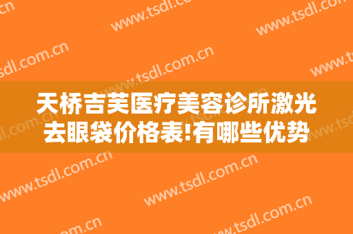 天桥吉芙医疗美容诊所激光去眼袋价格表!有哪些优势?