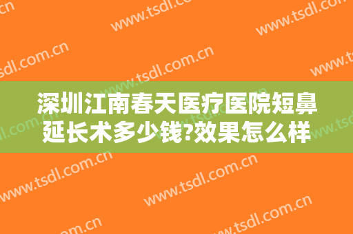 深圳江南春天医疗医院短鼻延长术多少钱?效果怎么样?