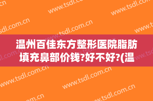 温州百佳东方整形医院脂肪填充鼻部价钱?好不好?(温州百佳东方整形美容医院怎么样)