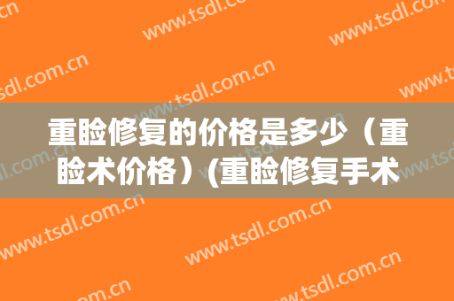 重睑修复的价格是多少（重睑术价格）(重睑修复手术)