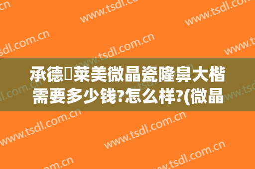 承德玥莱美微晶瓷隆鼻大楷需要多少钱?怎么样?(微晶瓷隆鼻价格)