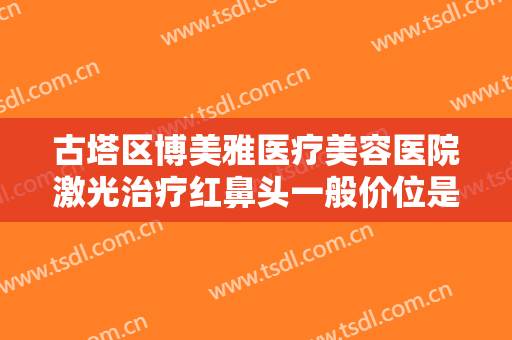 古塔区博美雅医疗美容医院激光治疗红鼻头一般价位是多少钱?怎么样?