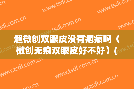 超微创双眼皮没有疤痕吗（微创无痕双眼皮好不好）(微创双眼皮会留疤痕吗)