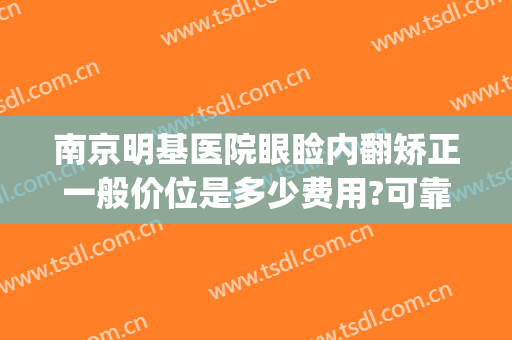 南京明基医院眼睑内翻矫正一般价位是多少费用?可靠吗?(南京明基医院整形)