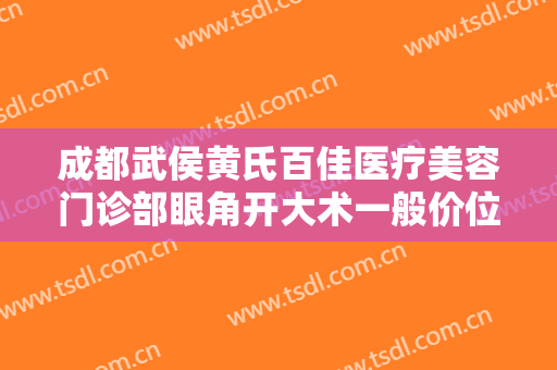 成都武侯黄氏百佳医疗美容门诊部眼角开大术一般价位是多少?效果怎么样?