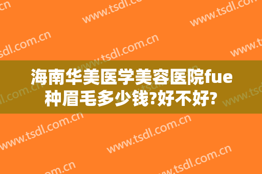 海南华美医学美容医院fue种眉毛多少钱?好不好?