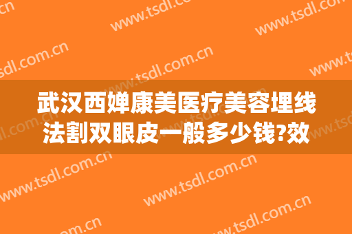 武汉西婵康美医疗美容埋线法割双眼皮一般多少钱?效果怎么样?(武汉西婵美容整形医院)