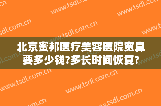 北京蜜邦医疗美容医院宽鼻要多少钱?多长时间恢复?