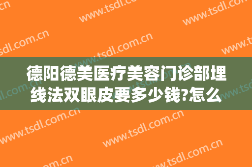 德阳德美医疗美容门诊部埋线法双眼皮要多少钱?怎么样?(德阳市医院可以做双眼皮吗)