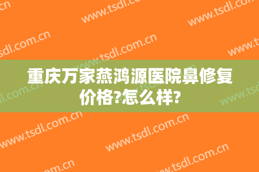 重庆万家燕鸿源医院鼻修复价格?怎么样?
