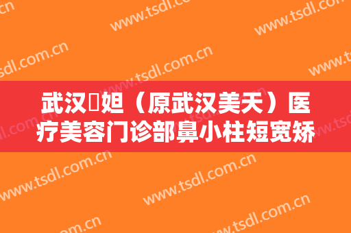 武汉媄妲（原武汉美天）医疗美容门诊部鼻小柱短宽矫正价格表!需要多久恢复?
