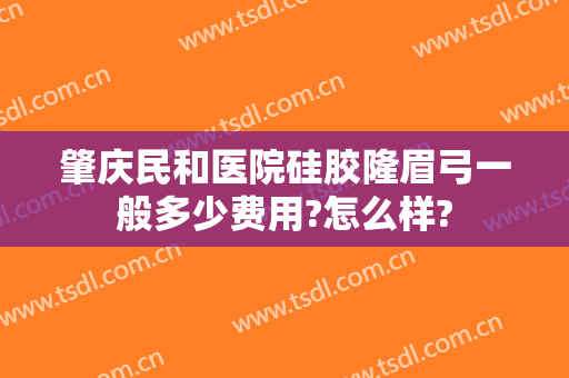 肇庆民和医院硅胶隆眉弓一般多少费用?怎么样?