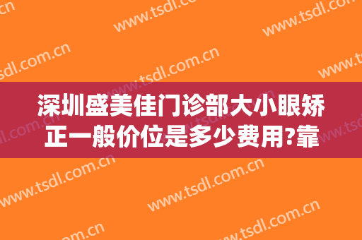 深圳盛美佳门诊部大小眼矫正一般价位是多少费用?靠谱吗?(深圳盛美佳整形)