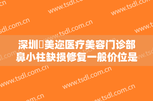 深圳蒳美迩医疗美容门诊部鼻小柱缺损修复一般价位是多少费用?可靠吗?