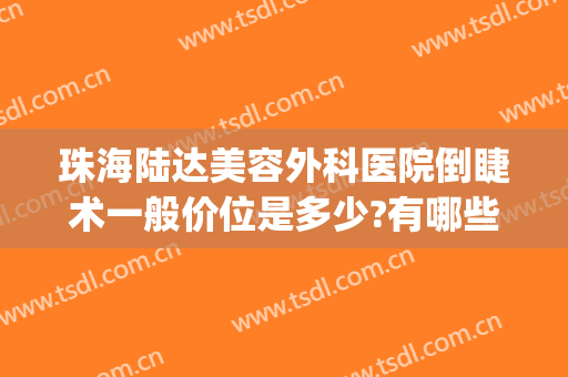 珠海陆达美容外科医院倒睫术一般价位是多少?有哪些优势?(珠海陆达整形美容医院)