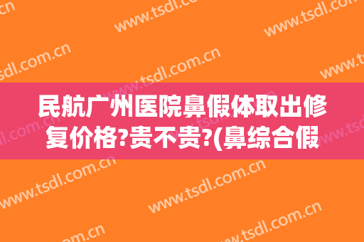 民航广州医院鼻假体取出修复价格?贵不贵?(鼻综合假体取出恢复快吗)