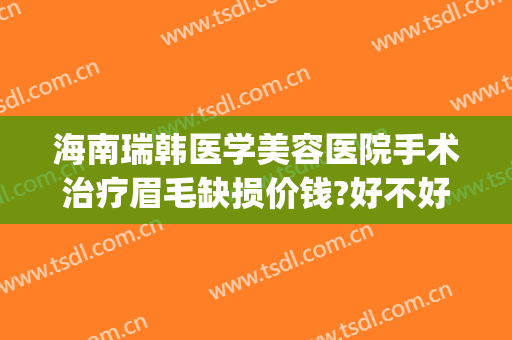 海南瑞韩医学美容医院手术治疗眉毛缺损价钱?好不好?(例假可以吃酸奶么)