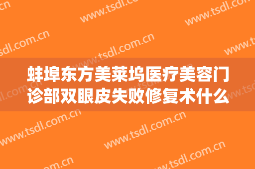 蚌埠东方美莱坞医疗美容门诊部双眼皮失败修复术什么价格?可靠吗?(蚌埠医美国际微整形)