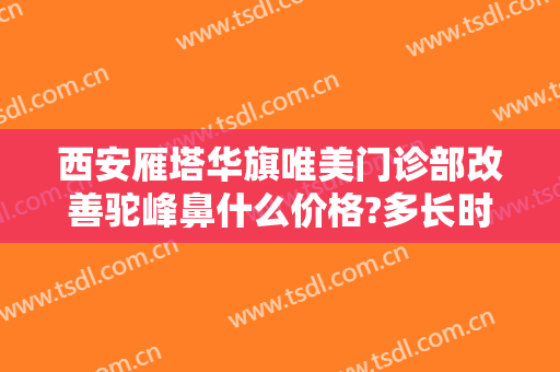 西安雁塔华旗唯美门诊部改善驼峰鼻什么价格?多长时间恢复?