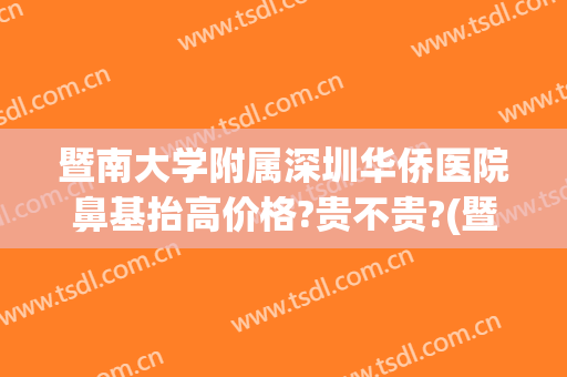 暨南大学附属深圳华侨医院鼻基抬高价格?贵不贵?(暨大填充鼻基底)