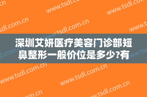 深圳艾妍医疗美容门诊部短鼻整形一般价位是多少?有哪些优势?