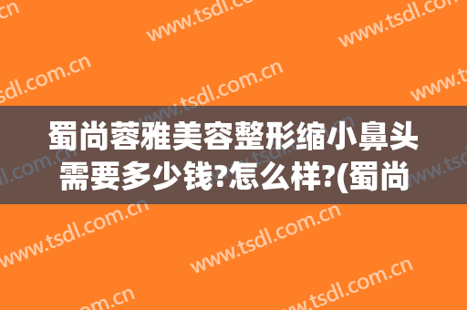 蜀尚蓉雅美容整形缩小鼻头需要多少钱?怎么样?(蜀尚蓉雅整形医院介绍)