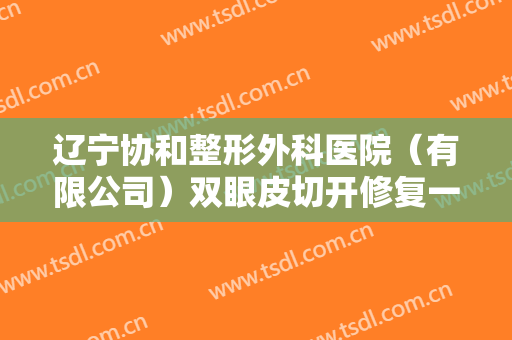 辽宁协和整形外科医院（有限公司）双眼皮切开修复一般多少钱?靠谱吗?