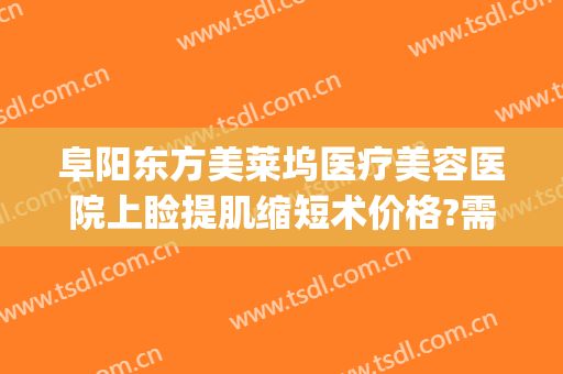 阜阳东方美莱坞医疗美容医院上睑提肌缩短术价格?需要多久恢复?(阜阳美莱坞整形医院)