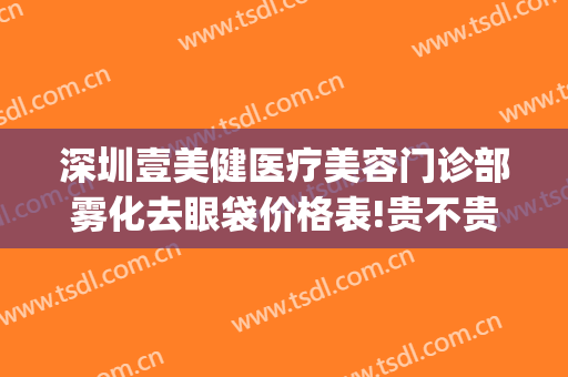 深圳壹美健医疗美容门诊部雾化去眼袋价格表!贵不贵?(深圳壹美医疗美容医院)