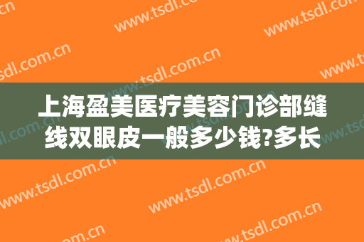 上海盈美医疗美容门诊部缝线双眼皮一般多少钱?多长时间恢复?(上海盈美医疗整形美容地址)
