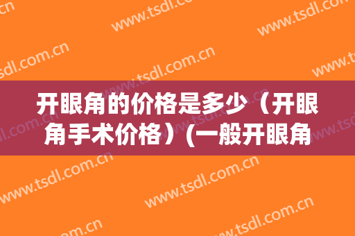 开眼角的价格是多少（开眼角手术价格）(一般开眼角多少钱)
