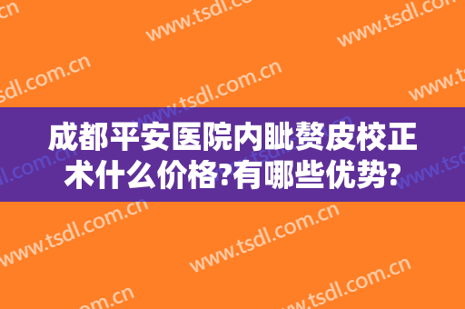 成都平安医院内眦赘皮校正术什么价格?有哪些优势?