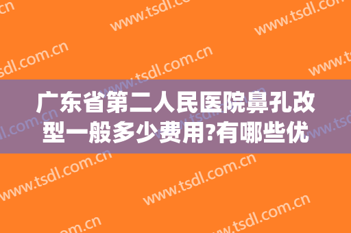 广东省第二人民医院鼻孔改型一般多少费用?有哪些优势?(广东省第二人民医院口碑怎么样)