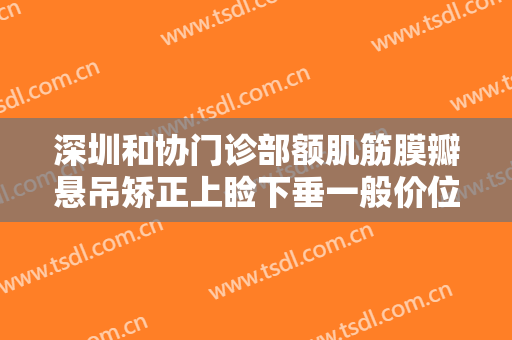 深圳和协门诊部额肌筋膜瓣悬吊矫正上睑下垂一般价位是多少?需要多久恢复?