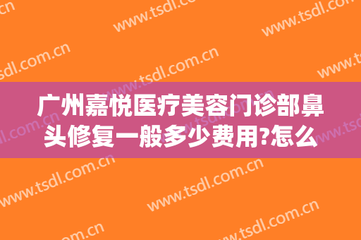 广州嘉悦医疗美容门诊部鼻头修复一般多少费用?怎么样?(柯美c7222碳粉型号)