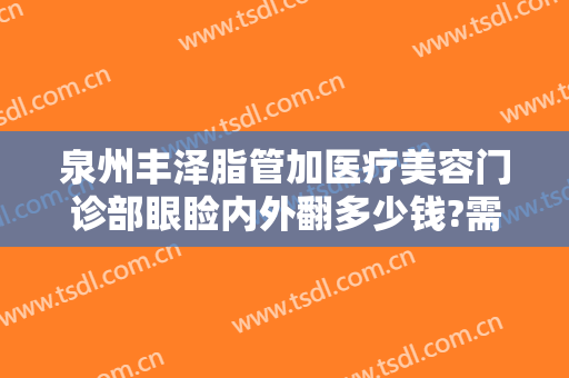 泉州丰泽脂管加医疗美容门诊部眼睑内外翻多少钱?需要多久恢复?
