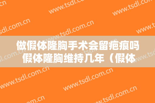 做假体隆胸手术会留疤痕吗 假体隆胸维持几年（假体隆胸伤口会留疤吗）