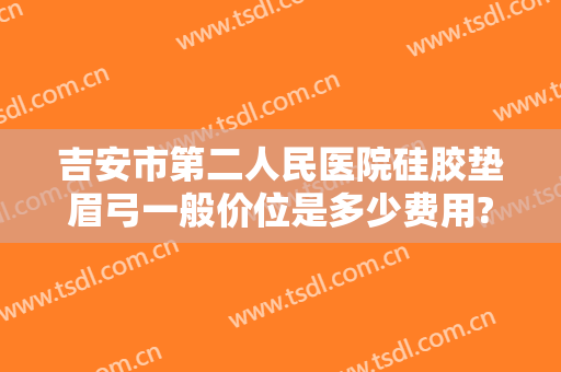 吉安市第二人民医院硅胶垫眉弓一般价位是多少费用?怎么样?