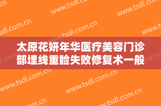 太原花妍年华医疗美容门诊部埋线重睑失败修复术一般价位是多少?贵不贵?