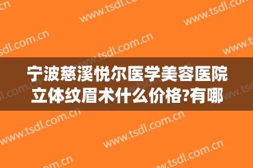 宁波慈溪悦尔医学美容医院立体纹眉术什么价格?有哪些优势?(慈溪悦尔整形)