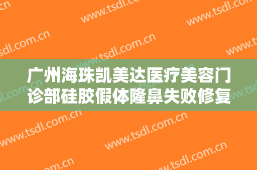 广州海珠凯美达医疗美容门诊部硅胶假体隆鼻失败修复价钱?有哪些优势?