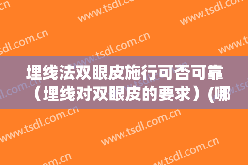 埋线法双眼皮施行可否可靠（埋线对双眼皮的要求）(哪种情况不适合埋线双眼皮)